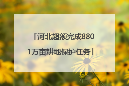 河北超额完成8801万亩耕地保护任务