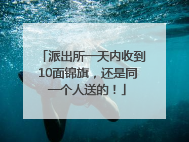 派出所一天内收到10面锦旗，还是同一个人送的！