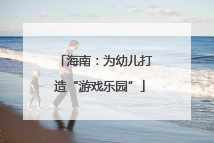 海南：为幼儿打造“游戏乐园”