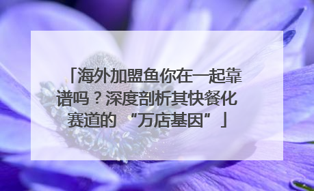 海外加盟鱼你在一起靠谱吗？深度剖析其快餐化赛道的 “万店基因”