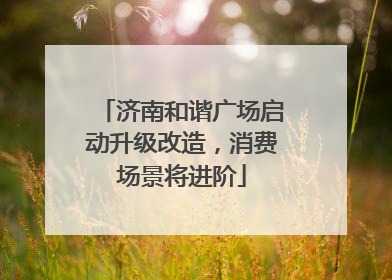 济南和谐广场启动升级改造，消费场景将进阶