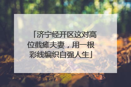 济宁经开区这对高位截瘫夫妻，用一根彩线编织自强人生