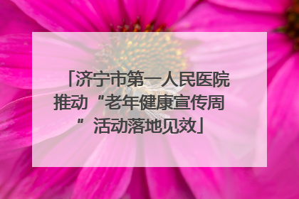 济宁市第一人民医院推动“老年健康宣传周”活动落地见效