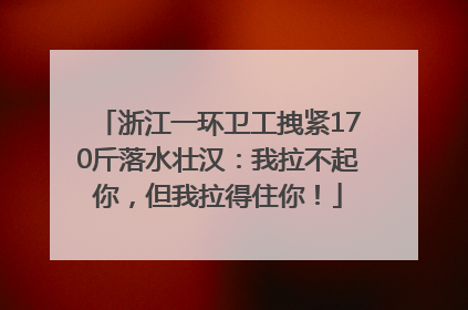 浙江一环卫工拽紧170斤落水壮汉：我拉不起你，但我拉得住你！