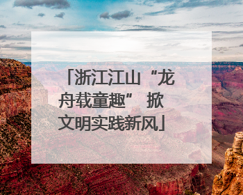 浙江江山“龙舟载童趣” 掀文明实践新风