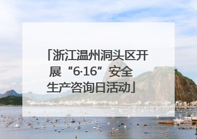 浙江温州洞头区开展“6·16”安全生产咨询日活动