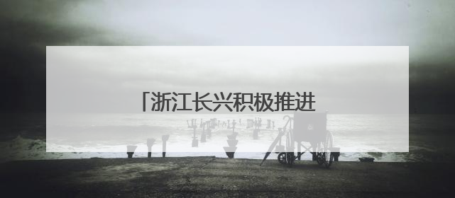 浙江长兴积极推进特色美丽乡村建设