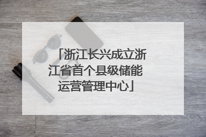 浙江长兴成立浙江省首个县级储能运营管理中心
