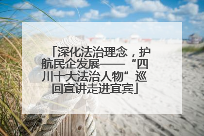 深化法治理念，护航民企发展——“四川十大法治人物”巡回宣讲走进宜宾