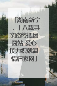 湖南新宁：十八载寻亲路终抵团圆站 爱心接力织就温情归家网