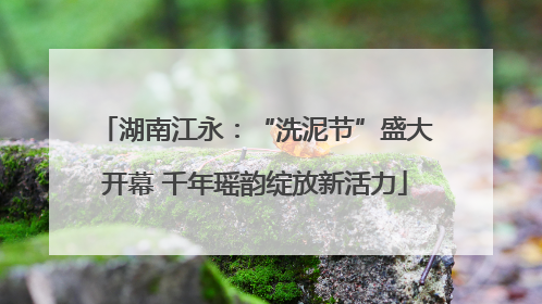 湖南江永：“洗泥节”盛大开幕 千年瑶韵绽放新活力