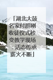 湖北大鼓名家付群刚收徒仪式秒变教学现场：活态传承薪火不断