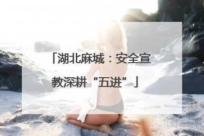 湖北麻城：安全宣教深耕“五进”