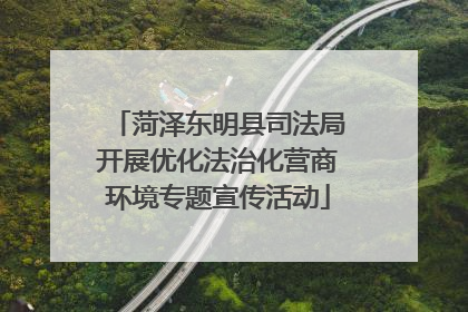 菏泽东明县司法局开展优化法治化营商环境专题宣传活动