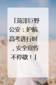 菏泽巨野公安：护航高考进行时，安全宣传不停歇！