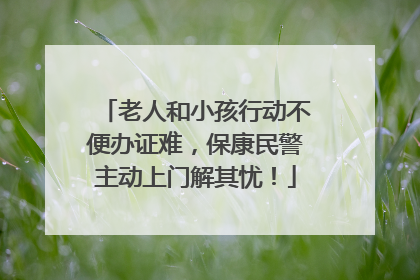 老人和小孩行动不便办证难，保康民警主动上门解其忧！