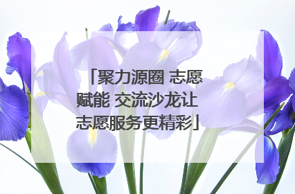 聚力源圈 志愿赋能 交流沙龙让志愿服务更精彩