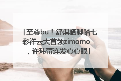 至尊bu！舒淇晒脚踏七彩祥云大首领zimomo，许玮甯连发心心眼
