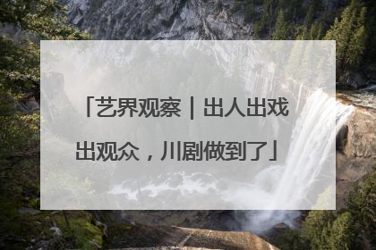 艺界观察｜出人出戏出观众，川剧做到了