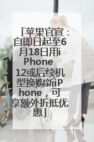 苹果官宣：自即日起至6月18日用iPhone 12或后续机型换购新iPhone，可享额外折抵优惠