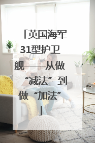 英国海军31型护卫舰——从做“减法”到做“加法”