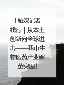 融媒记者一线行｜从本土创新向全球进击——我市生物医药产业破茧突围
