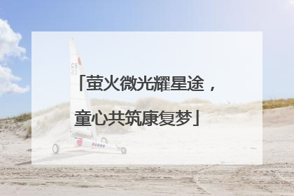 萤火微光耀星途，童心共筑康复梦