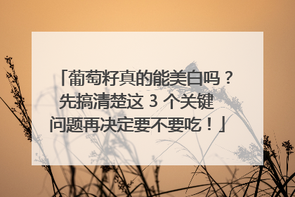 葡萄籽真的能美白吗？先搞清楚这 3 个关键问题再决定要不要吃！