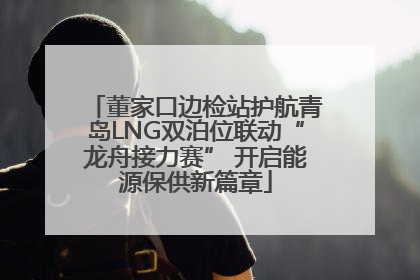 董家口边检站护航青岛LNG双泊位联动“龙舟接力赛” 开启能源保供新篇章