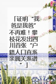 证明“我爸是我爸”不再难！攀枝花发出四川首张“户籍人口直系亲属关系谱”