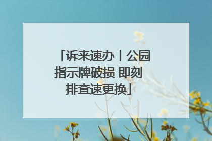 诉来速办丨公园指示牌破损 即刻排查速更换
