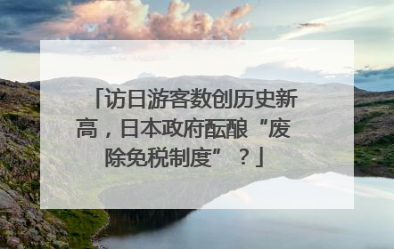 访日游客数创历史新高，日本政府酝酿“废除免税制度”？