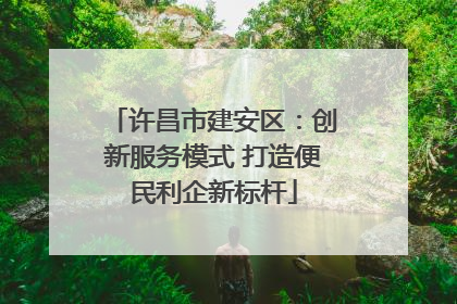 许昌市建安区：创新服务模式 打造便民利企新标杆