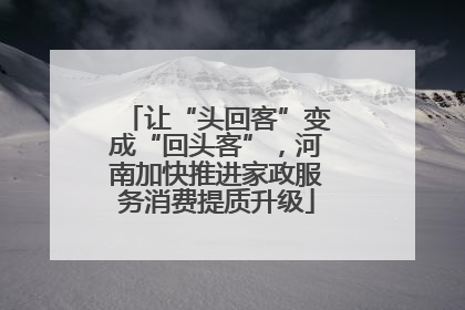 让“头回客”变成“回头客”，河南加快推进家政服务消费提质升级