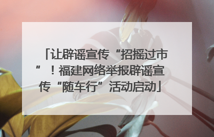 让辟谣宣传“招摇过市”！福建网络举报辟谣宣传“随车行”活动启动