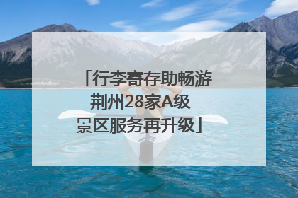 行李寄存助畅游 荆州28家A级景区服务再升级