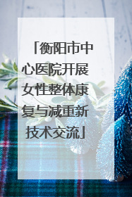 衡阳市中心医院开展女性整体康复与减重新技术交流