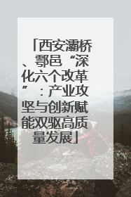 西安灞桥、鄠邑“深化六个改革”：产业攻坚与创新赋能双驱高质量发展