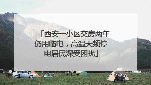西安一小区交房两年仍用临电，高温天频停电居民深受困扰