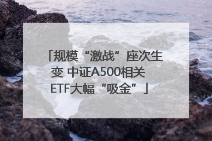 规模“激战”座次生变 中证A500相关ETF大幅“吸金”