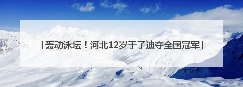 轰动泳坛！河北12岁于子迪夺全国冠军