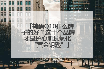 辅酶Q10什么牌子的好？这十个品牌才是护心肌抗氧化 “黄金钥匙”