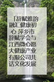 辞赋雅韵融汇健康初心 萍乡市辞赋学会与江西微心愿大健康产业有限公司共话文化发展新篇（图）