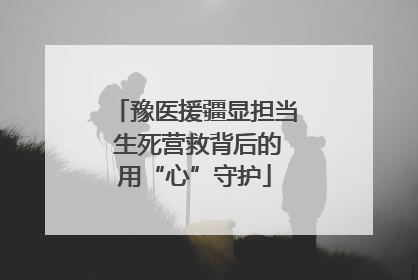 豫医援疆显担当 生死营救背后的用“心”守护
