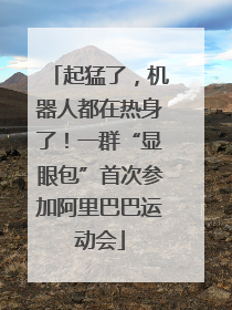 起猛了，机器人都在热身了！一群“显眼包”首次参加阿里巴巴运动会