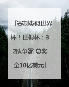 赛制类似世界杯！世俱杯：32队争霸 总奖金10亿美元