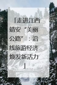 走进江西靖安“美丽公路”：沿线旅游经济焕发新活力