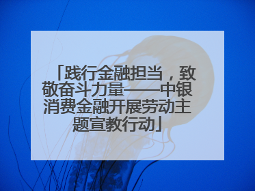 践行金融担当，致敬奋斗力量——中银消费金融开展劳动主题宣教行动
