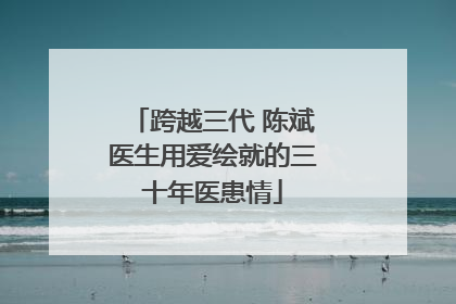 跨越三代 陈斌医生用爱绘就的三十年医患情