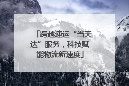 跨越速运“当天达”服务，科技赋能物流新速度